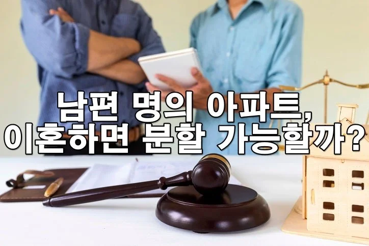 남편 명의 아파트, 이혼하면 분할받을 수 있을까?