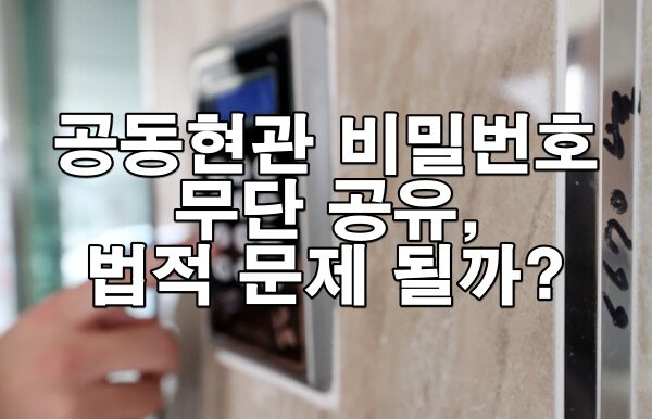 공동현관 비밀번호 무단 공유, 법적 문제 될까?