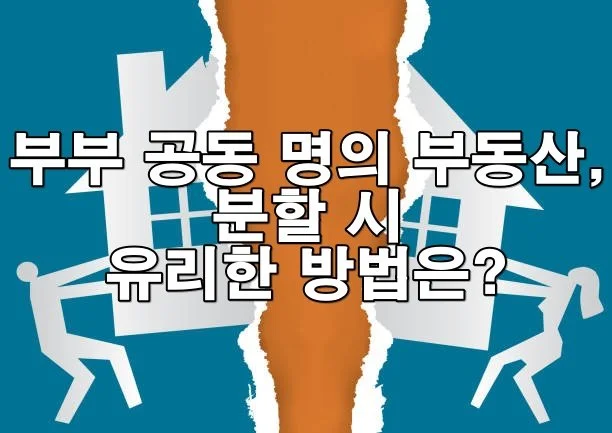 부부 공동 명의 부동산, 분할 시 유리한 방법은?