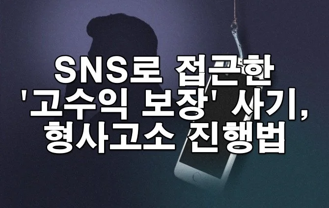 SNS로 접근한 ‘고수익 보장’ 사기, 형사고소 진행법
