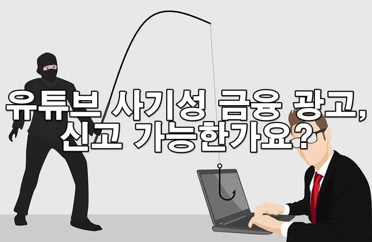 유튜브나 블로그의 사기성 금융 광고, 신고 가능한가요?