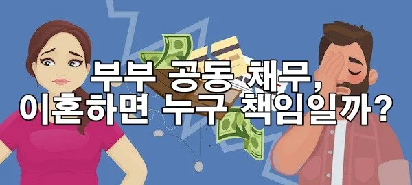 부부 공동 채무, 이혼하면 누구 책임인가요?