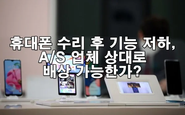 휴대폰 수리 후 기능 저하, A/S 업체 상대로 배상 가능?
