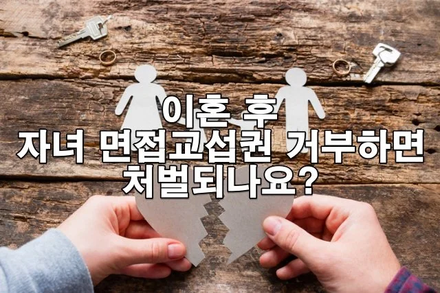 이혼 후 자녀 면접교섭권 거부하면 처벌되나요?