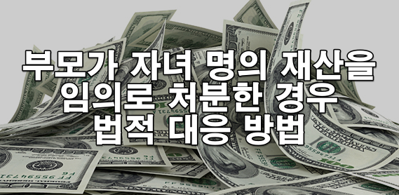 부모가 자녀 명의 재산을 임의로 처분한 경우 법적 대응
