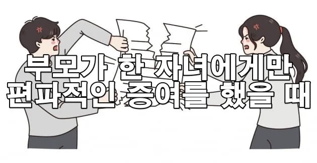 부모가 한 자녀에게만 편파적인 증여를 했을 때