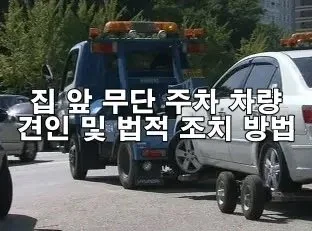 집 앞 무단 주차 차량 견인 및 법적 조치 방법