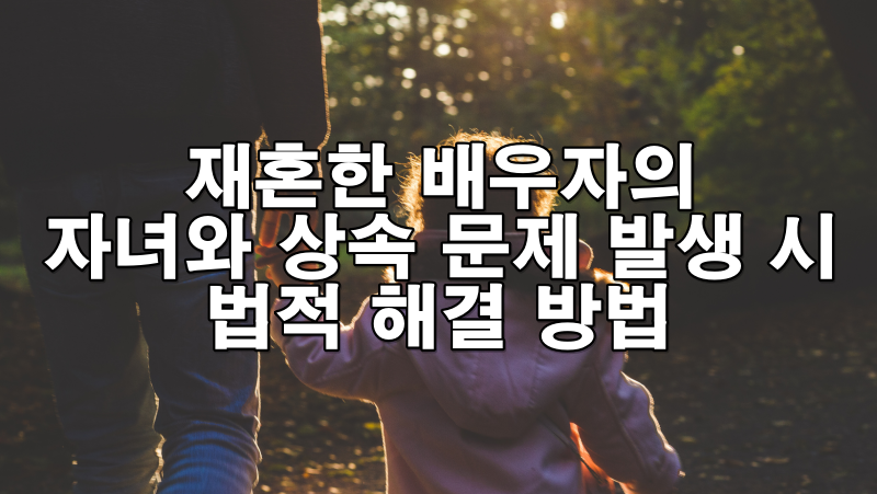 재혼한 배우자의 자녀와 상속 문제 발생 시