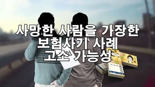 사망한 사람을 가장한 보험사기 사례 고소 가능성