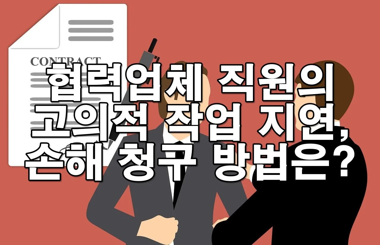 협력업체 직원의 고의적 작업 지연으로 인한 손해 청구