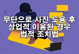 무단으로 사진 도용 후 상업적 이용된 경우 조치법