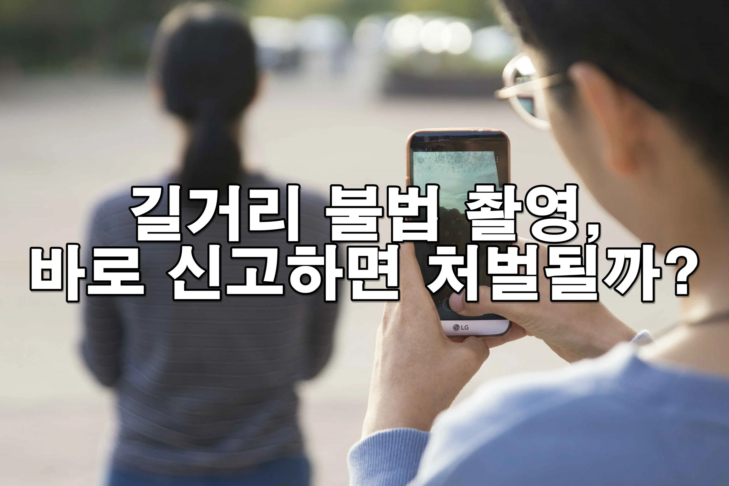 길거리 불법 촬영, 바로 신고하면 처벌되나요?