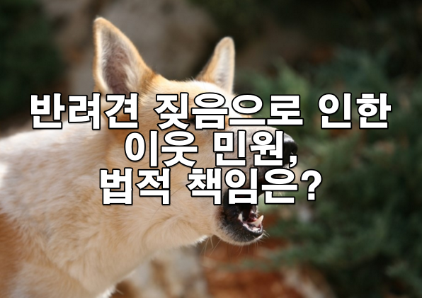 반려견 짖음으로 인한 이웃 민원, 법적 책임은?