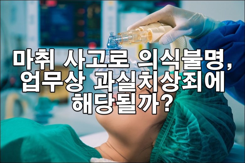 마취 사고로 의식불명, 업무상 과실치상죄 해당될까?