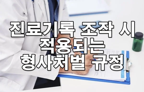 진료기록 조작 시 적용되는 형사처벌 규정은?
