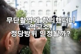 무단촬영에 항의했더니 역고소, 정당방위 인정될까?