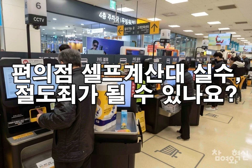 편의점 셀프계산대 실수, 절도죄 될 수 있나요?