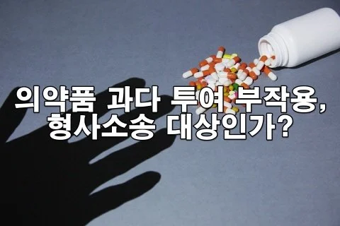 의약품 과다 투여로 인한 부작용, 형사소송 대상인가?