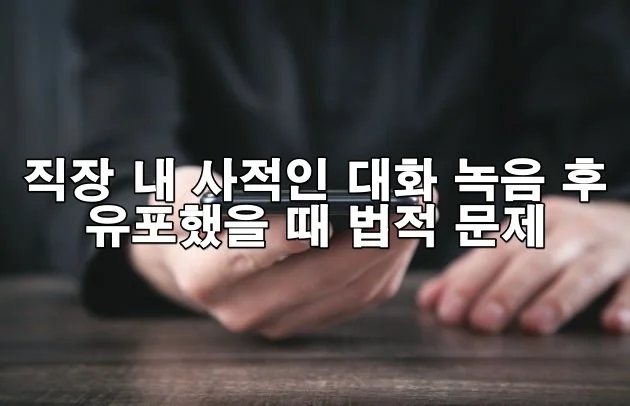 직장 내 사적인 대화 녹음 후 유포했을 때 법적 문제