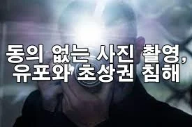 동의 없는 사진 촬영 및 유포와 초상권 침해