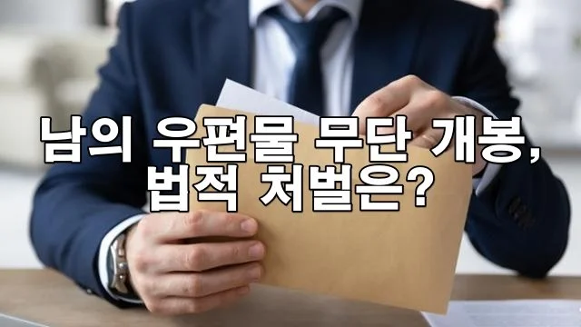 남의 우편물 무단 개봉, 법적 처벌은?