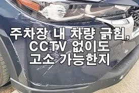주차장 내 차량 긁힘, CCTV 없이도 고소 가능한지