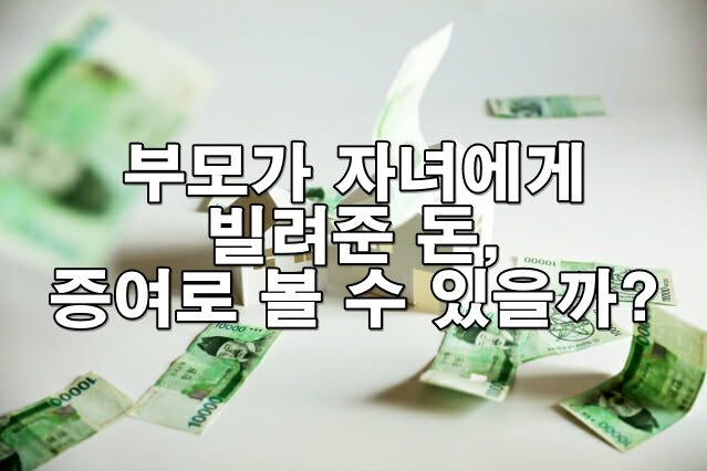 부모가 자녀에게 빌려준 돈, 증여로 볼 수 있을까?