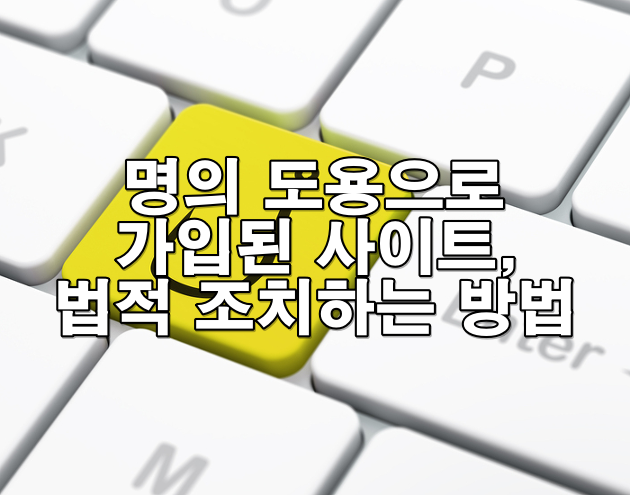 명의 도용으로 가입된 사이트, 법적으로 조치하는 방법