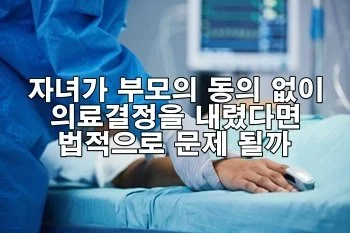 자녀가 부모의 동의 없이 의료결정을 내렸다면 법적으로 문제 될까