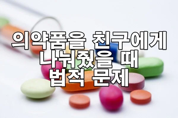 의약품을 친구에게 나눠줬을 때 법적 문제