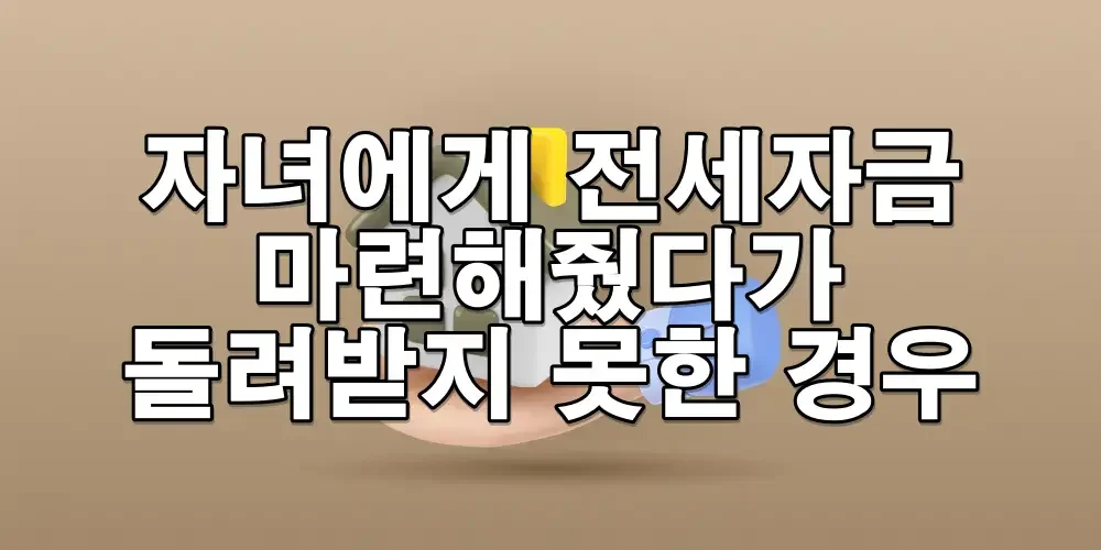 자녀에게 전세자금 마련해줬다가 돌려받지 못한 경우