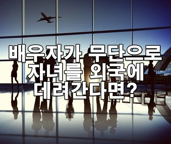 배우자가 무단으로 자녀를 외국에 데려간다면?