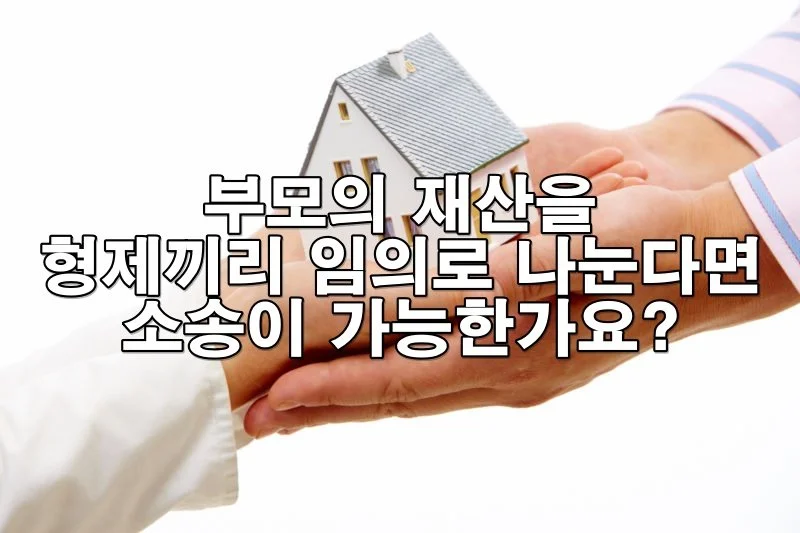 부모의 재산을 형제끼리 임의로 나눈 후 소송이 가능한가요?