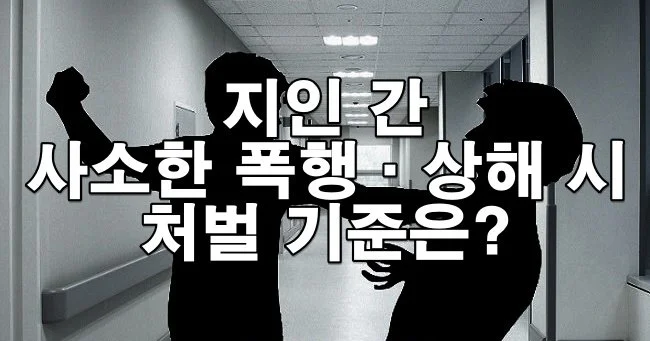 지인 간 사소한 폭행·상해 시 처벌 기준