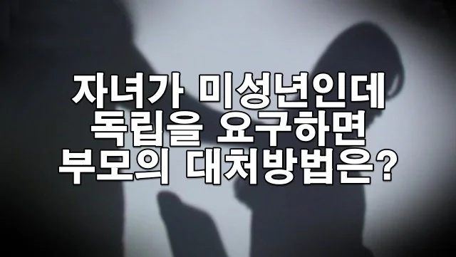 자녀가 미성년인데 독립을 요구하면 부모는 어떻게 해야 하나요?