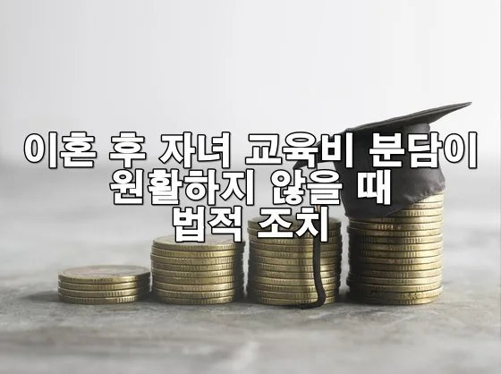 이혼 후 자녀 교육비 분담이 원활하지 않을 때 법적 조치