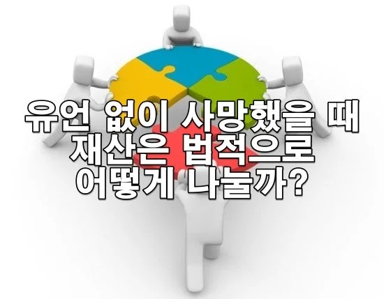 유언 없이 사망했을 때 재산은 법적으로 어떻게 나눌까?