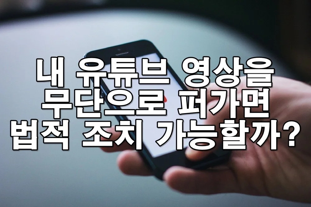 내 유튜브 영상을 무단으로 퍼가면 법적으로 조치할 수 있을까?