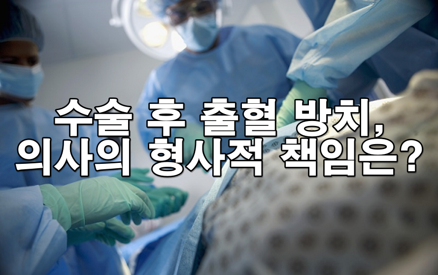 수술 후 출혈 방치, 의사의 형사적 책임은?