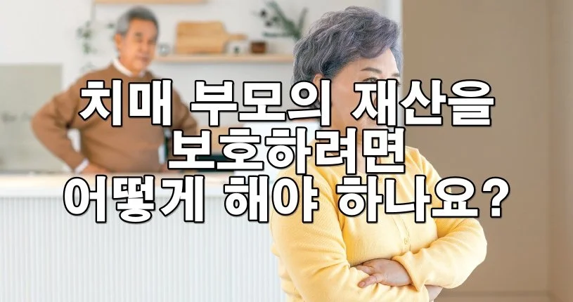 치매 부모의 재산을 보호하려면 어떻게 해야 하나요?