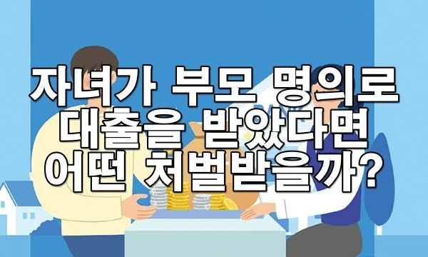 자녀가 부모 명의로 대출을 받았다면 처벌받을 수 있을까
