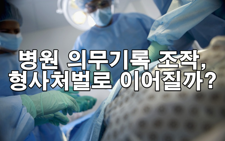 병원 의무기록 조작, 형사처벌로 이어질 수 있을까?