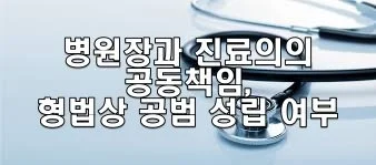 병원장과 진료의의 공동책임, 형법상 공범 성립 여부