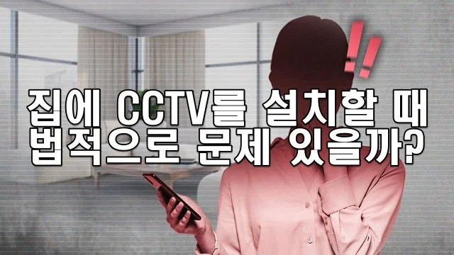 집에 CCTV를 설치할 때 법적으로 문제가 될 수 있을까?