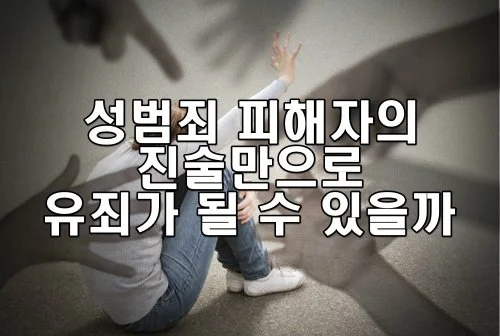 성범죄 피해자의 진술만으로 유죄가 될 수 있을까