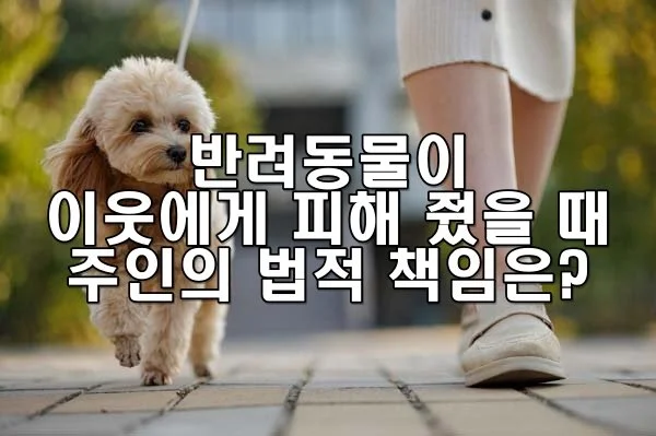 반려동물이 이웃에게 피해를 줬을 때 주인은 법적으로 책임질까?