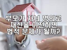 부모가 자녀 명의로 재산을 이전하면 문제될까?