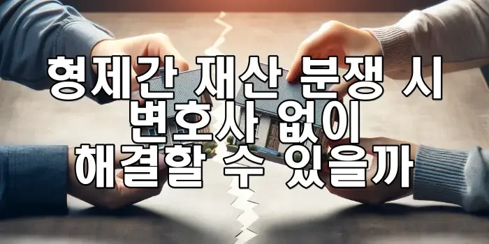 형제간 재산 분쟁 시 변호사 없이 해결할 수 있을까