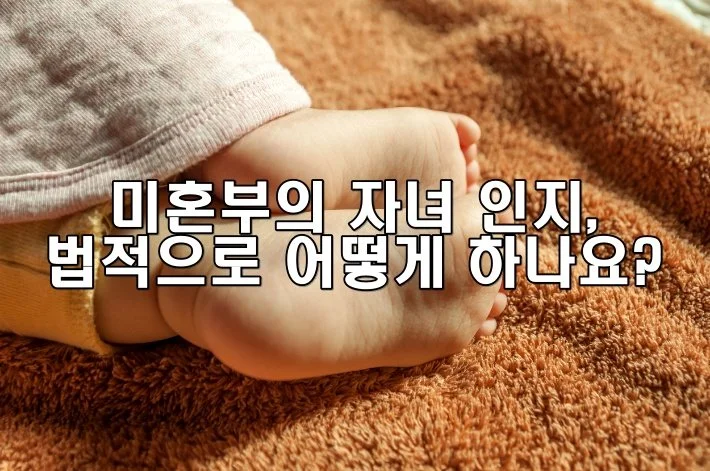 미혼부의 자녀 인지, 법적으로 어떻게 하나요?