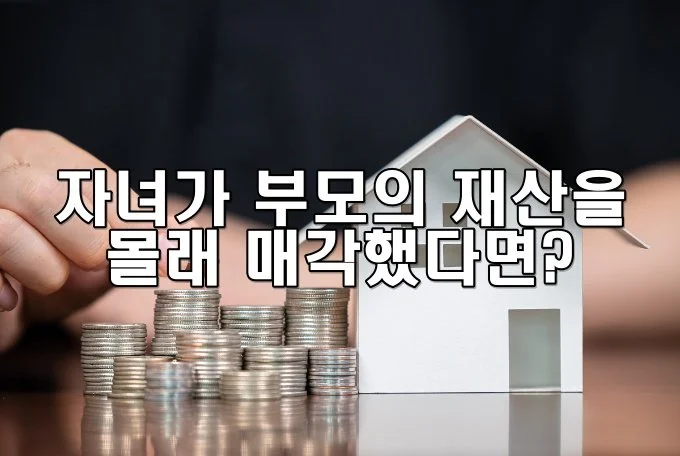 자녀가 부모의 재산을 몰래 매각했다면?